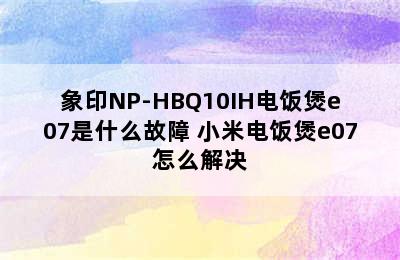 象印NP-HBQ10IH电饭煲e07是什么故障 小米电饭煲e07怎么解决